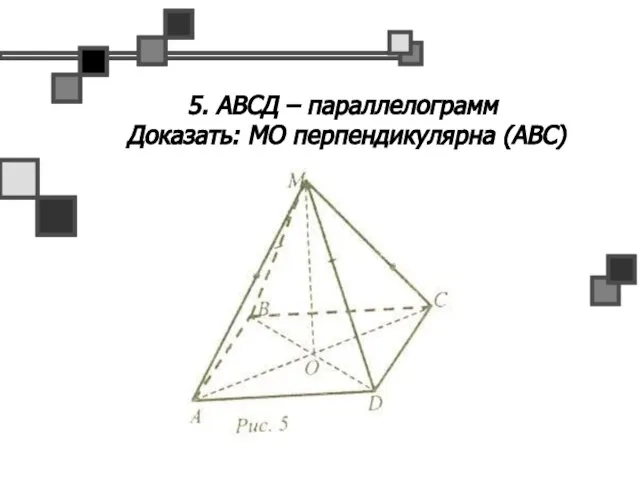 5. АВСД – параллелограмм Доказать: МО перпендикулярна (АВС)