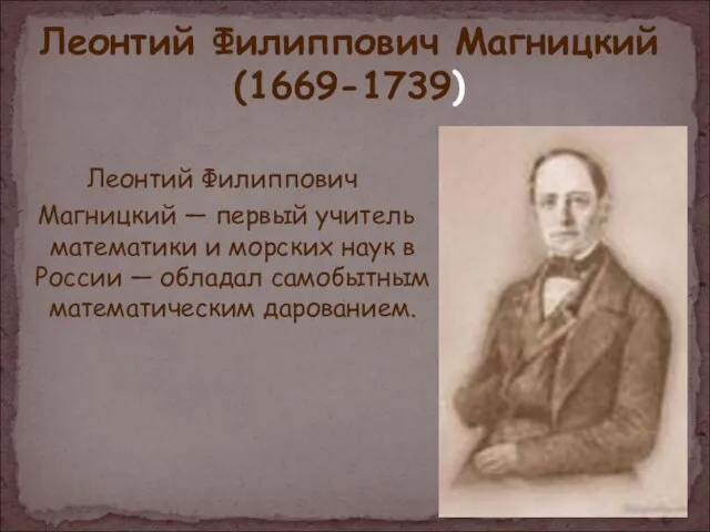 Леонтий Филиппович Магницкий (1669-1739) Леонтий Филиппович Магницкий — первый учитель математики и