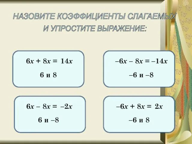 НАЗОВИТЕ КОЭФФИЦИЕНТЫ СЛАГАЕМЫХ И УПРОСТИТЕ ВЫРАЖЕНИЕ: 6х + 8х = 6 и