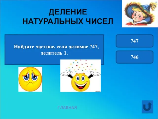 ДЕЛЕНИЕ НАТУРАЛЬНЫХ ЧИСЕЛ ГЛАВНАЯ Найдите частное, если делимое 747, делитель 1. 747 746