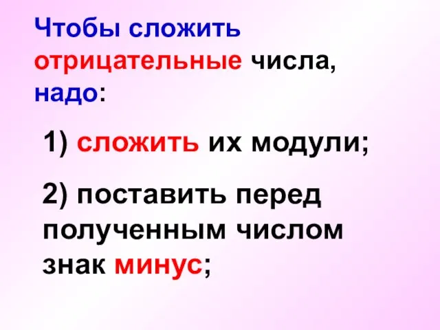 Чтобы сложить отрицательные числа, надо: 1) сложить их модули; 2) поставить перед полученным числом знак минус;