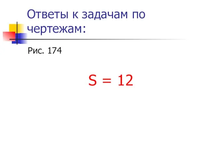 Ответы к задачам по чертежам: Рис. 174 S = 12