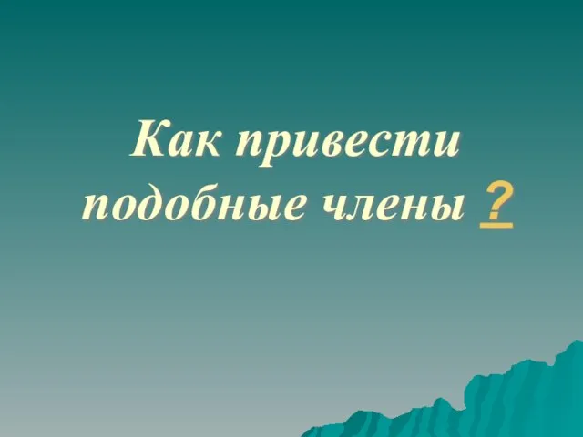 Как привести подобные члены ?