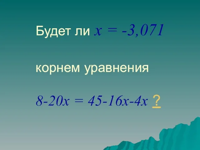 Будет ли x = -3,071 корнем уравнения 8-20x = 45-16x-4x ?