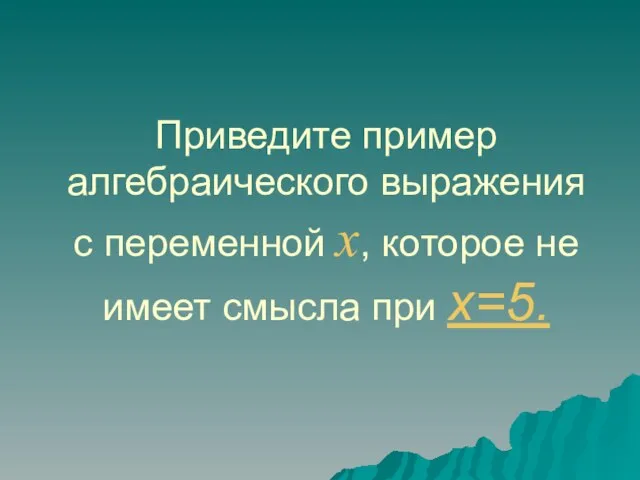 Приведите пример алгебраического выражения с переменной x, которое не имеет смысла при x=5.