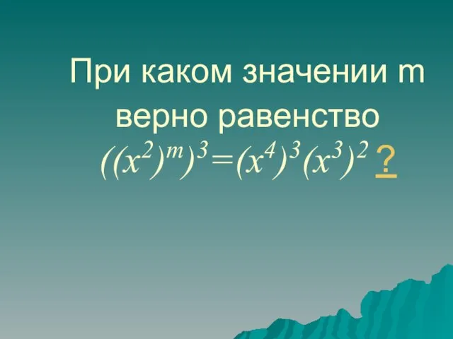 При каком значении m верно равенство ((x2)m)3=(x4)3(x3)2 ?