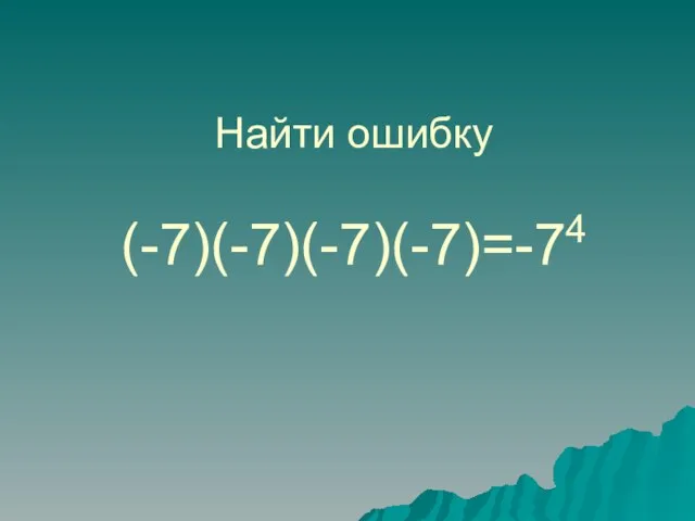 Найти ошибку (-7)(-7)(-7)(-7)=-74