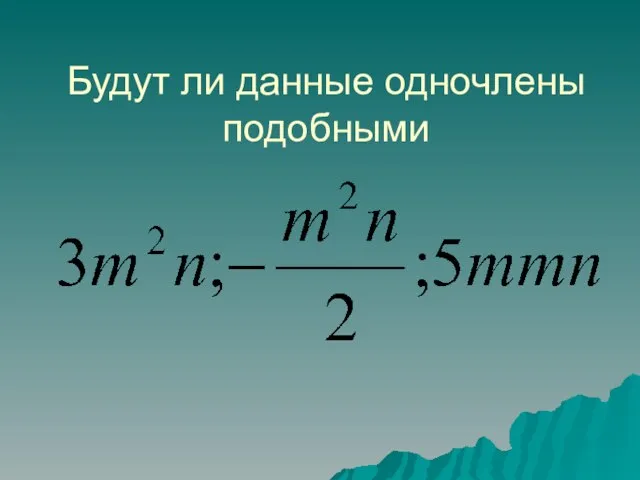 Будут ли данные одночлены подобными