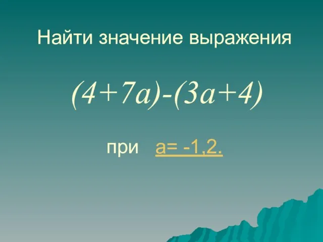 Найти значение выражения (4+7a)-(3a+4) при a= -1,2.