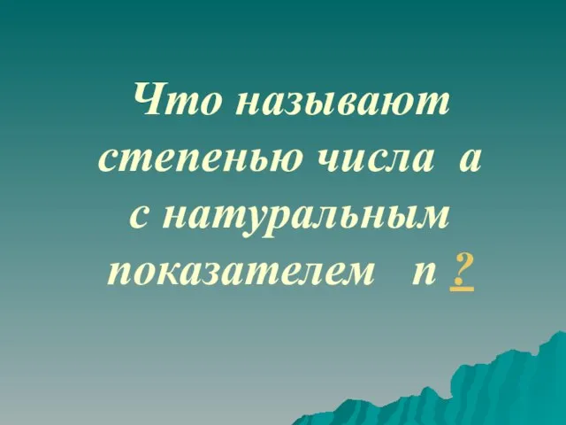 Что называют степенью числа a с натуральным показателем n ?