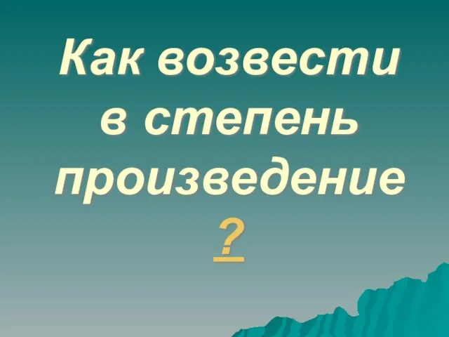 Как возвести в степень произведение ?