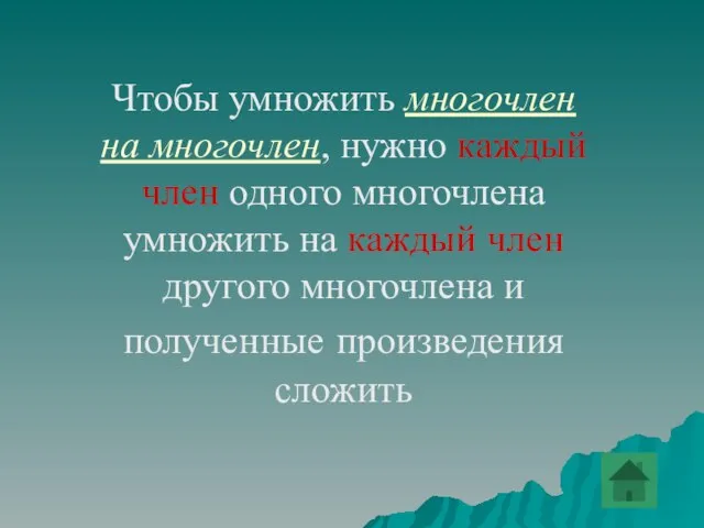 Чтобы умножить многочлен на многочлен, нужно каждый член одного многочлена умножить на