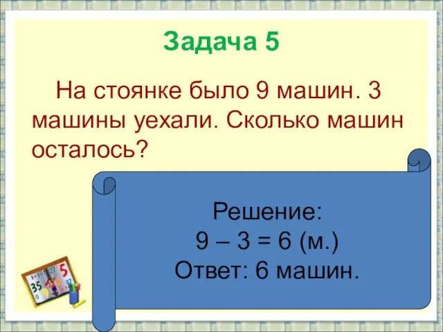 Задача 5 На стоянке было 9 машин. 3 машины уехали. Сколько машин