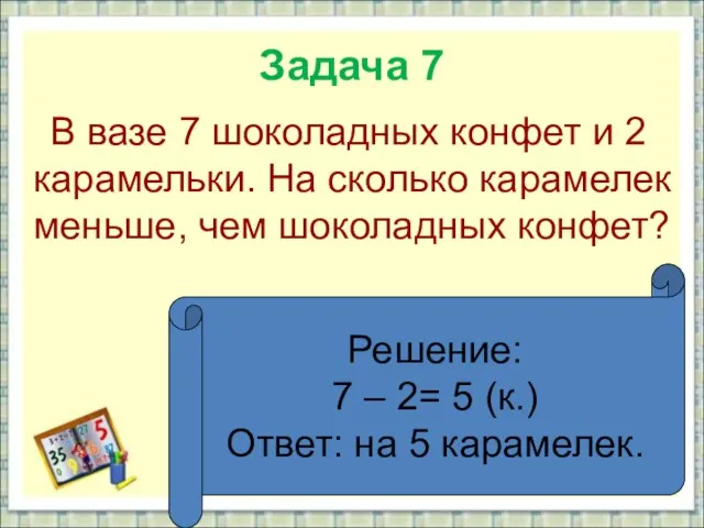 Задача 7 В вазе 7 шоколадных конфет и 2 карамельки. На сколько