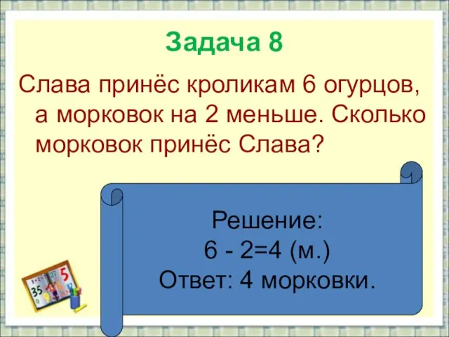 Задача 8 Слава принёс кроликам 6 огурцов, а морковок на 2 меньше.