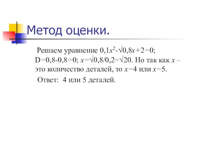 Метод оценки. Решаем уравнение 0,1х2-√0,8х+2=0; D=0,8-0,8=0; х=√0,8/0,2=√20. Но так как х –