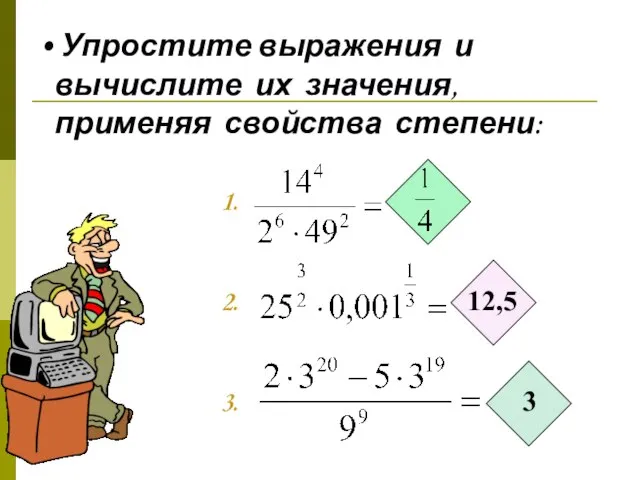 Упростите выражения и вычислите их значения, применяя свойства степени: 1. 2. 12,5 3. 3