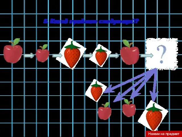 5. Какой предмет следующий? Нажми на предмет
