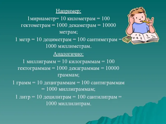 Например: 1мириаметр= 10 километрам = 100 гектометрам = 1000 декаметрам = 10000