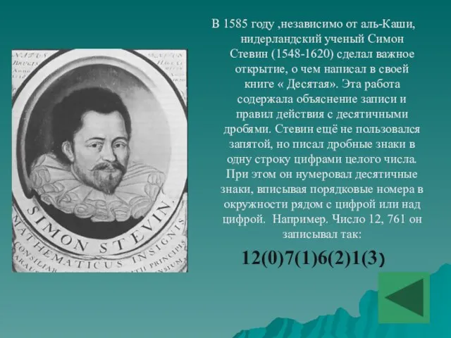 В 1585 году ,независимо от аль-Каши,нидерландский ученый Симон Стевин (1548-1620) сделал важное