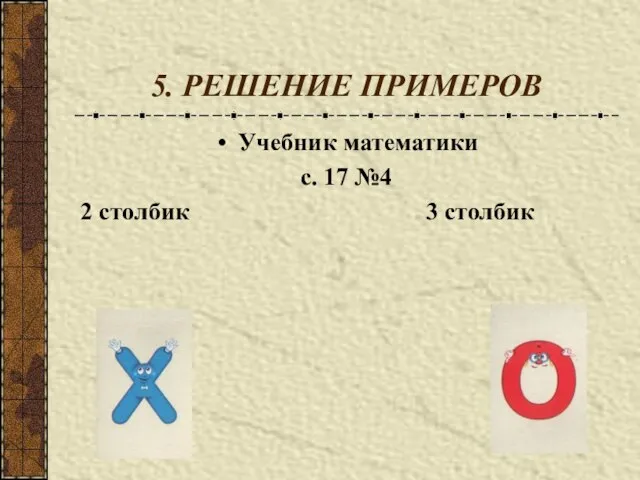 5. РЕШЕНИЕ ПРИМЕРОВ Учебник математики с. 17 №4 2 столбик 3 столбик