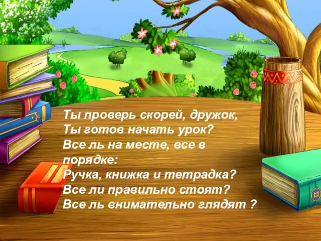 Ты проверь скорей, дружок, Ты готов начать урок? Все ль на месте,