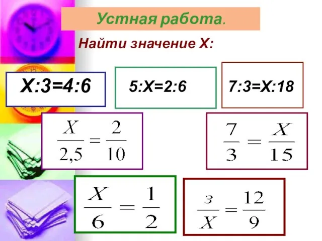 Найти значение Х: Х:3=4:6 5:Х=2:6 7:3=Х:18 Устная работа.