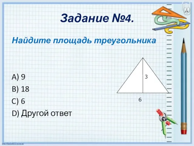 Задание №4. Найдите площадь треугольника A) 9 B) 18 C) 6 D) Другой ответ 3 6