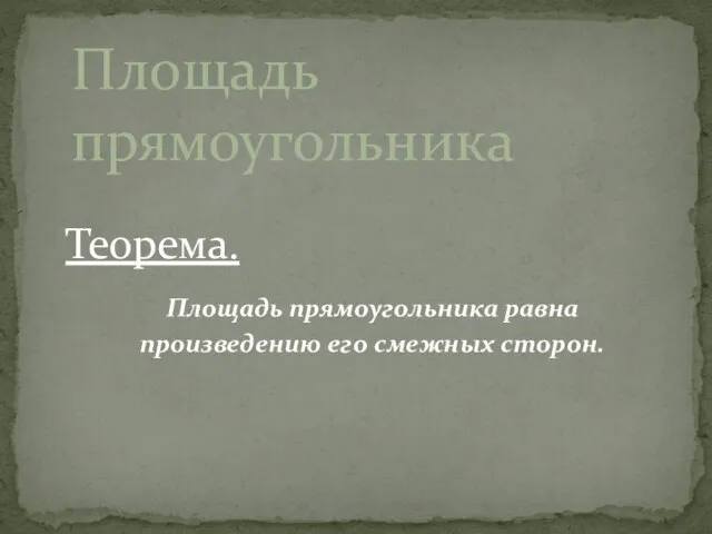 Теорема. Площадь прямоугольника равна произведению его смежных сторон. Площадь прямоугольника