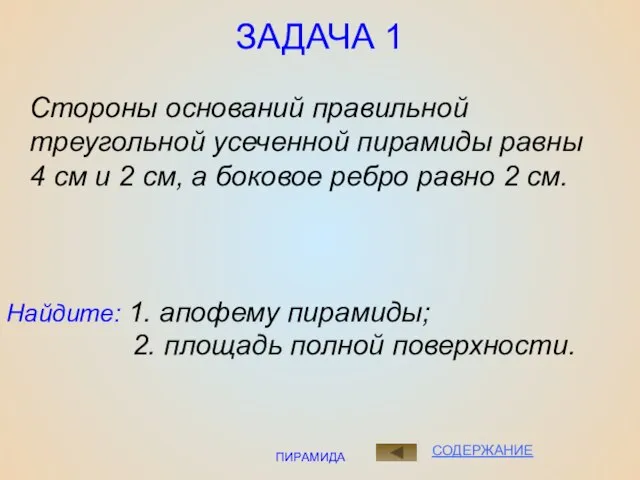 ПИРАМИДА ЗАДАЧА 1 Найдите: 1. апофему пирамиды; 2. площадь полной поверхности. СОДЕРЖАНИЕ