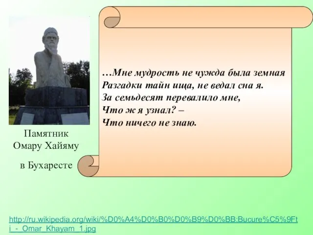 Памятник Омару Хайяму в Бухаресте http://ru.wikipedia.org/wiki/%D0%A4%D0%B0%D0%B9%D0%BB:Bucure%C5%9Fti_-_Omar_Khayam_1.jpg …Мне мудрость не чужда была земная