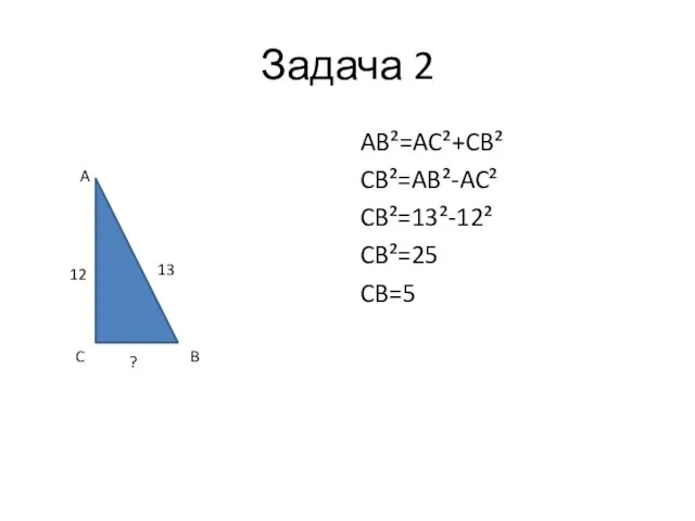 Задача 2 AB²=AC²+CB² CB²=AB²-AC² CB²=13²-12² CB²=25 CB=5 A C B 13 12 ?