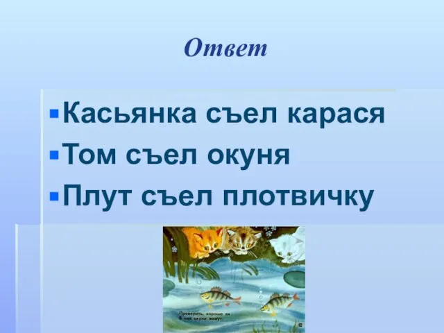 Ответ Касьянка съел карася Том съел окуня Плут съел плотвичку