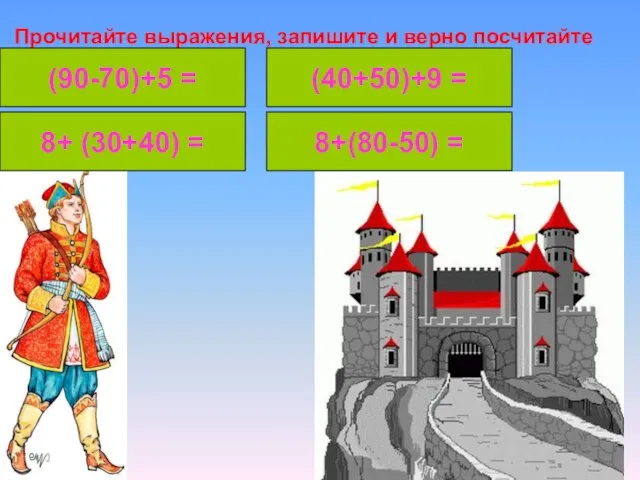 Прочитайте выражения, запишите и верно посчитайте (90-70)+5 = 8+ (30+40) = 8+(80-50)