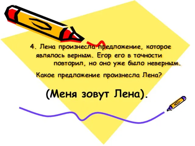 4. Лена произнесла предложение, которое являлось верным. Егор его в точности повторил,