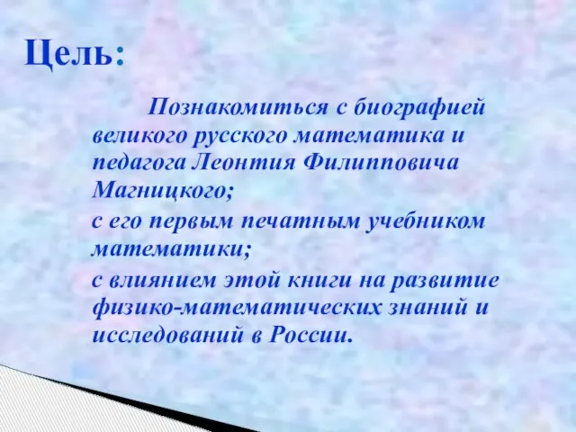 Познакомиться с биографией великого русского математика и педагога Леонтия Филипповича Магницкого; с