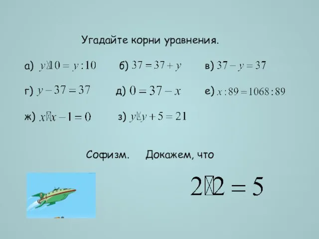 Угадайте корни уравнения. а) б) в) г) д) е) ж) з) Софизм. Докажем, что