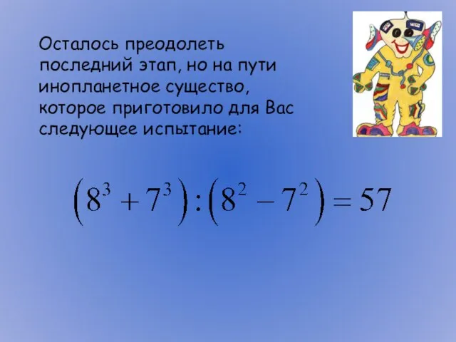 Осталось преодолеть последний этап, но на пути инопланетное существо, которое приготовило для Вас следующее испытание: