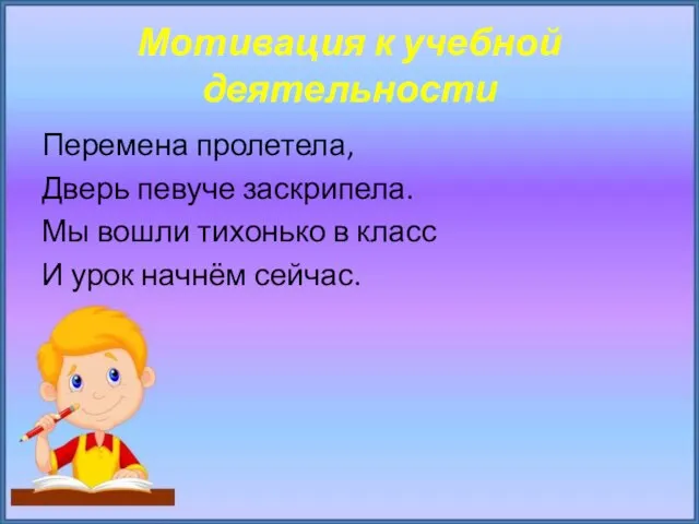 Мотивация к учебной деятельности Перемена пролетела, Дверь певуче заскрипела. Мы вошли тихонько