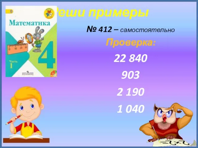 Реши примеры № 412 – самостоятельно Проверка: 22 840 903 2 190 1 040