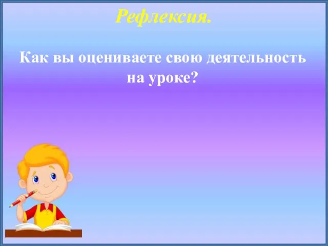 Рефлексия. Как вы оцениваете свою деятельность на уроке?