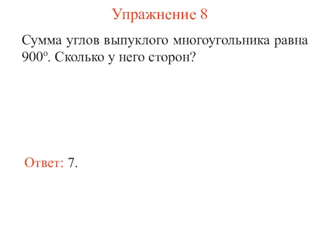 Упражнение 8 Сумма углов выпуклого многоугольника равна 900o. Сколько у него сторон? Ответ: 7.