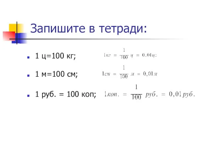 Запишите в тетради: 1 ц=100 кг; 1 м=100 см; 1 руб. = 100 коп;
