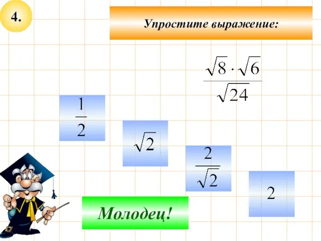 4. Упростите выражение: Не верно! Молодец!