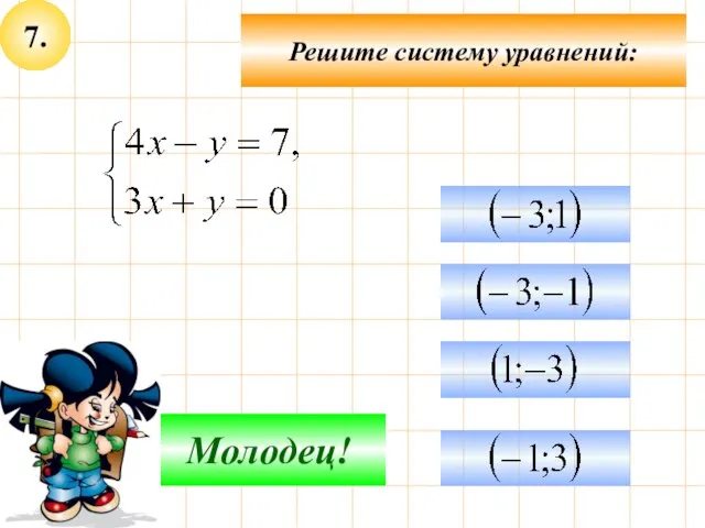 7. Решите систему уравнений: Подумай! Молодец!