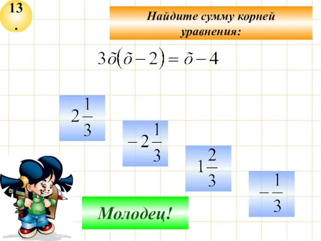 13. Найдите сумму корней уравнения: Не верно! Молодец!