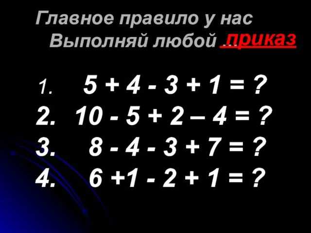 Главное правило у нас Выполняй любой … приказ 5 + 4 -