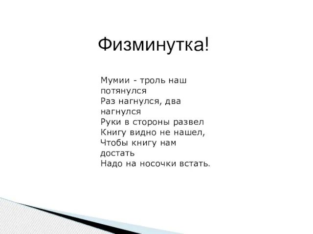 Физминутка! Мумии - троль наш потянулся Раз нагнулся, два нагнулся Руки в