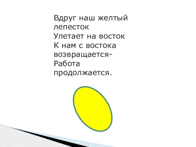 Вдруг наш желтый лепесток Улетает на восток К нам с востока возвращается- Работа продолжается.