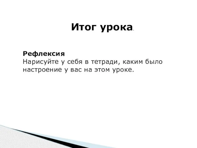 Итог урока. Рефлексия Нарисуйте у себя в тетради, каким было настроение у вас на этом уроке.